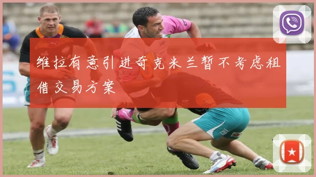 维拉有意引进奇克米兰暂不考虑租借交易方案