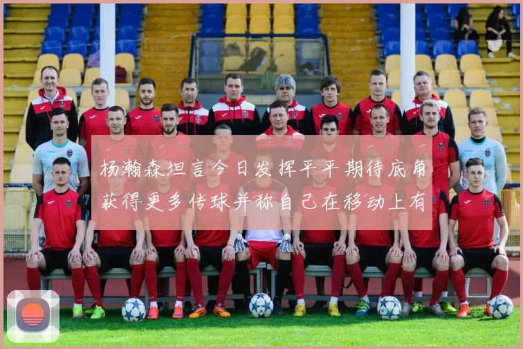 杨瀚森坦言今日发挥平平期待底角获得更多传球并称自己在移动上有所进步
